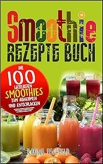 Smoothie Rezepte Buch: Die 100 leckersten Smoothies zum Abnehmen und Entschlacken (Gesund leben 2) (German Edition)
